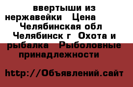 ввертыши из нержавейки › Цена ­ 120 - Челябинская обл., Челябинск г. Охота и рыбалка » Рыболовные принадлежности   